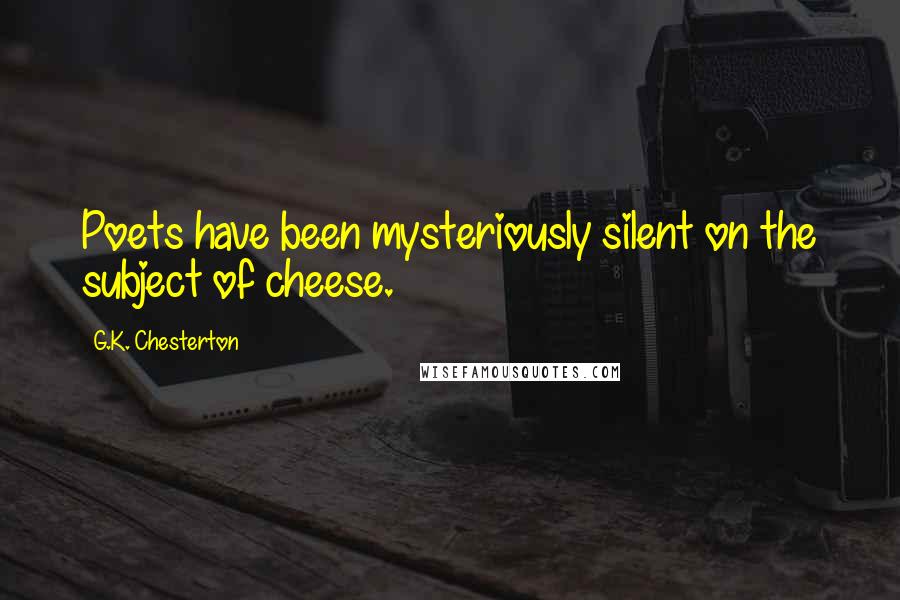 G.K. Chesterton Quotes: Poets have been mysteriously silent on the subject of cheese.