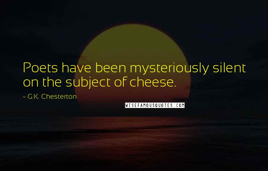 G.K. Chesterton Quotes: Poets have been mysteriously silent on the subject of cheese.