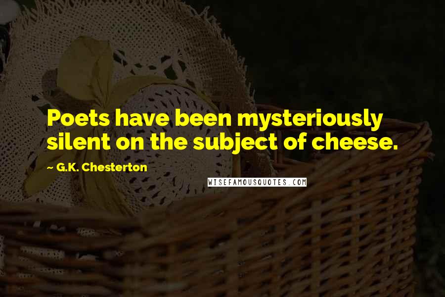 G.K. Chesterton Quotes: Poets have been mysteriously silent on the subject of cheese.