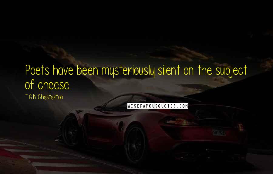 G.K. Chesterton Quotes: Poets have been mysteriously silent on the subject of cheese.