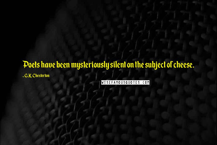 G.K. Chesterton Quotes: Poets have been mysteriously silent on the subject of cheese.