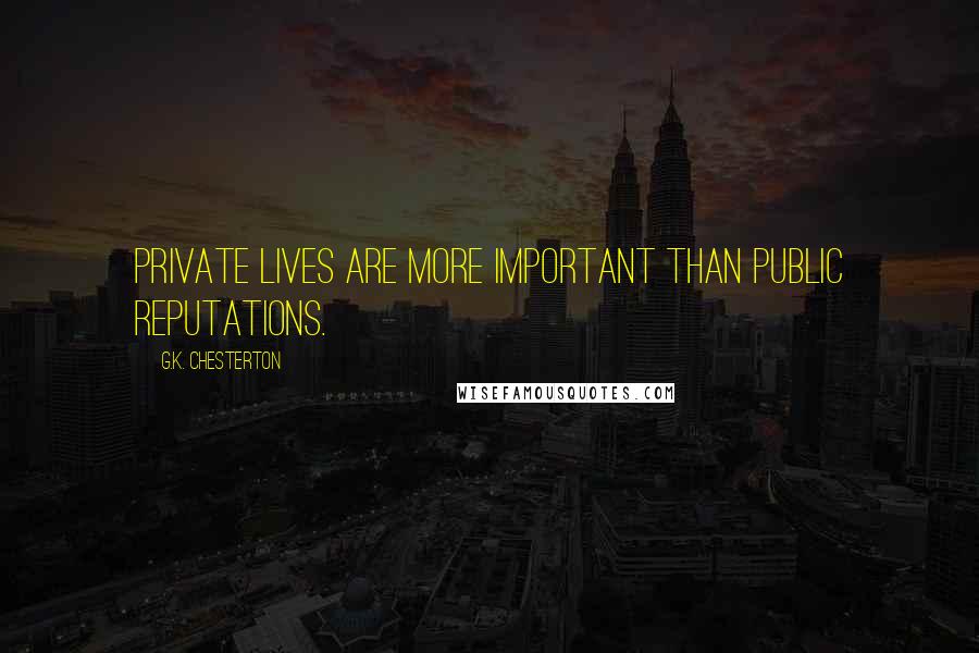 G.K. Chesterton Quotes: Private lives are more important than public reputations.