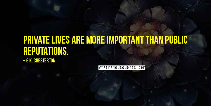 G.K. Chesterton Quotes: Private lives are more important than public reputations.