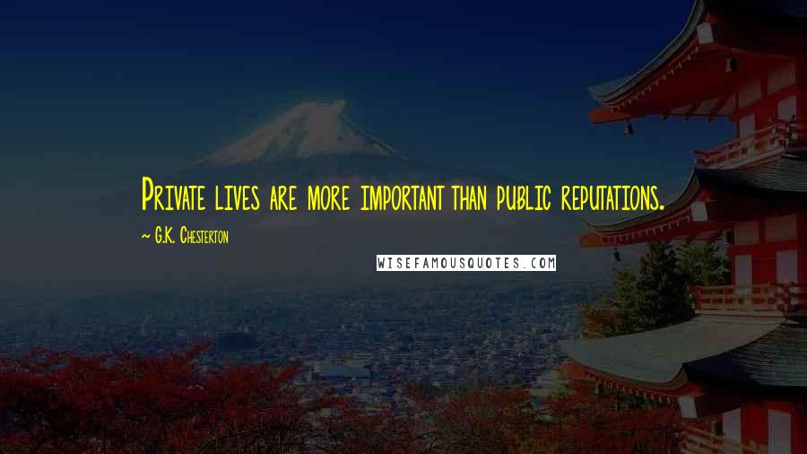 G.K. Chesterton Quotes: Private lives are more important than public reputations.