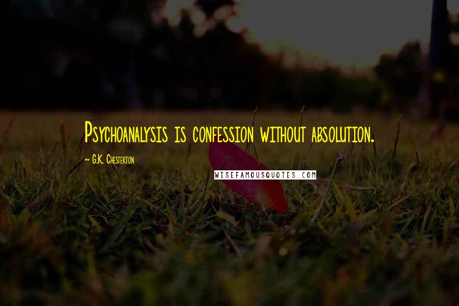 G.K. Chesterton Quotes: Psychoanalysis is confession without absolution.