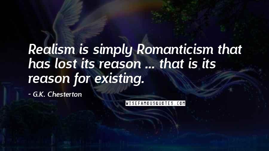 G.K. Chesterton Quotes: Realism is simply Romanticism that has lost its reason ... that is its reason for existing.