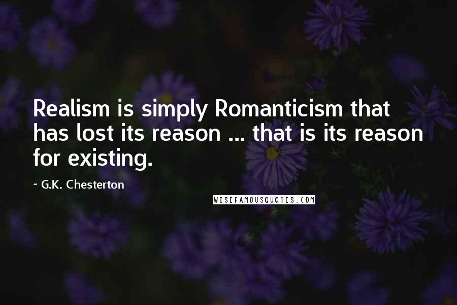 G.K. Chesterton Quotes: Realism is simply Romanticism that has lost its reason ... that is its reason for existing.