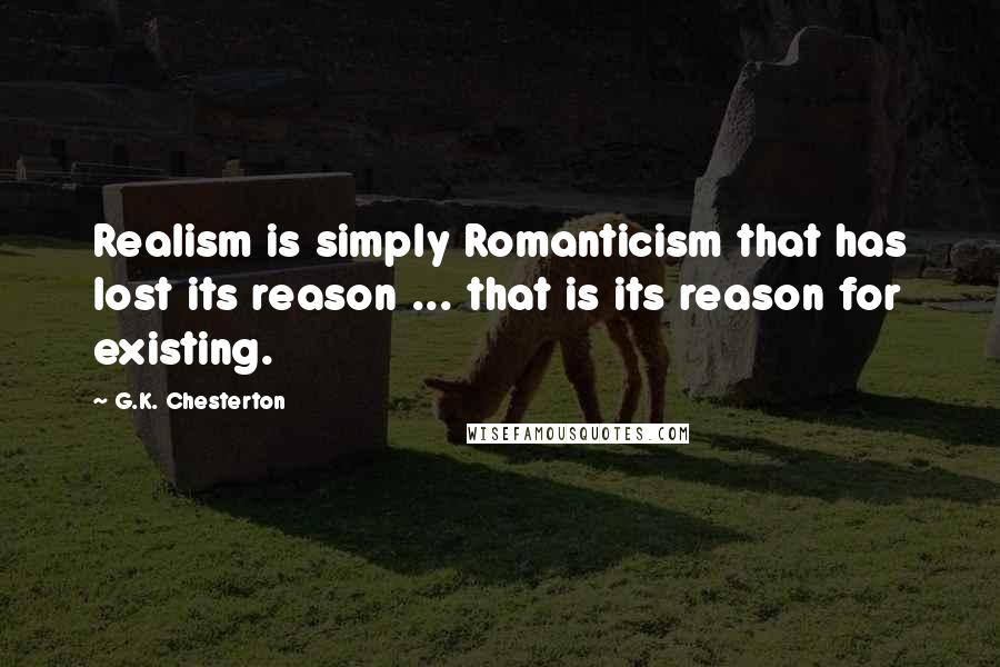 G.K. Chesterton Quotes: Realism is simply Romanticism that has lost its reason ... that is its reason for existing.