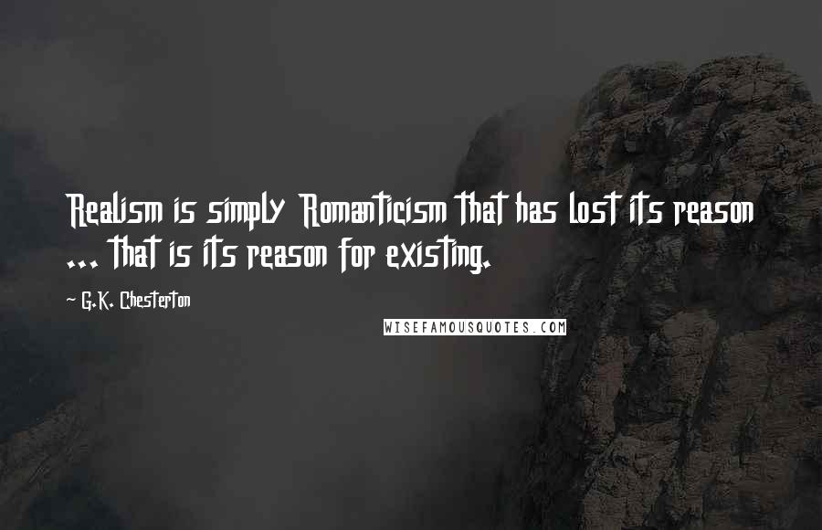 G.K. Chesterton Quotes: Realism is simply Romanticism that has lost its reason ... that is its reason for existing.