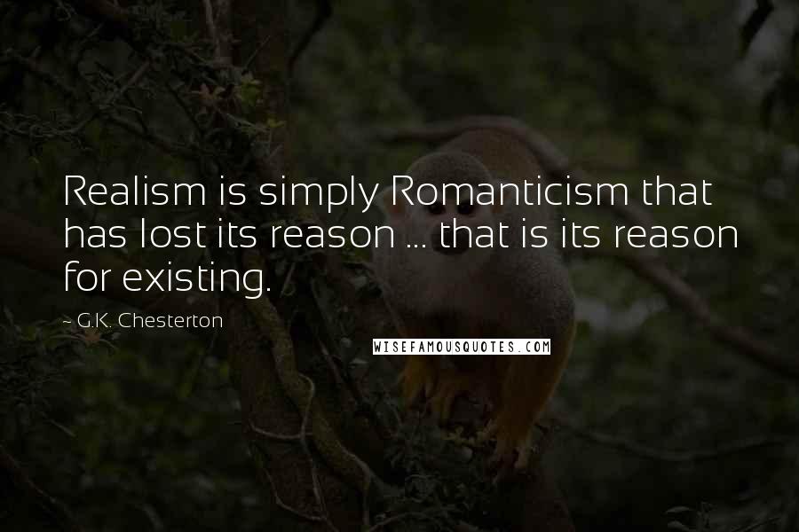 G.K. Chesterton Quotes: Realism is simply Romanticism that has lost its reason ... that is its reason for existing.