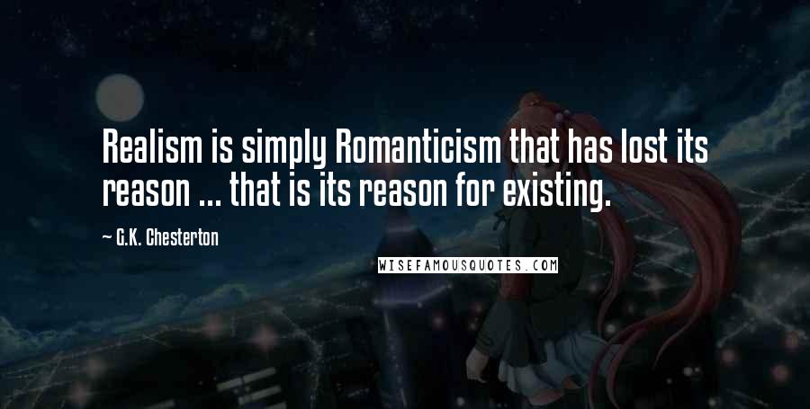 G.K. Chesterton Quotes: Realism is simply Romanticism that has lost its reason ... that is its reason for existing.