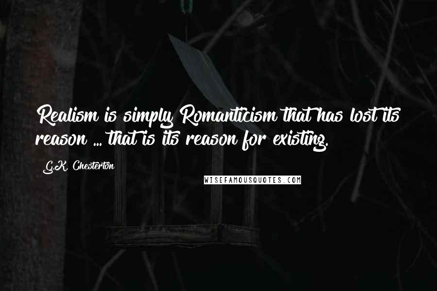 G.K. Chesterton Quotes: Realism is simply Romanticism that has lost its reason ... that is its reason for existing.