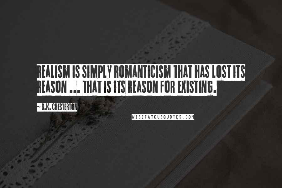 G.K. Chesterton Quotes: Realism is simply Romanticism that has lost its reason ... that is its reason for existing.