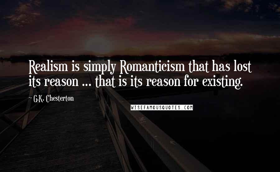 G.K. Chesterton Quotes: Realism is simply Romanticism that has lost its reason ... that is its reason for existing.