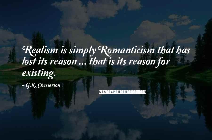 G.K. Chesterton Quotes: Realism is simply Romanticism that has lost its reason ... that is its reason for existing.