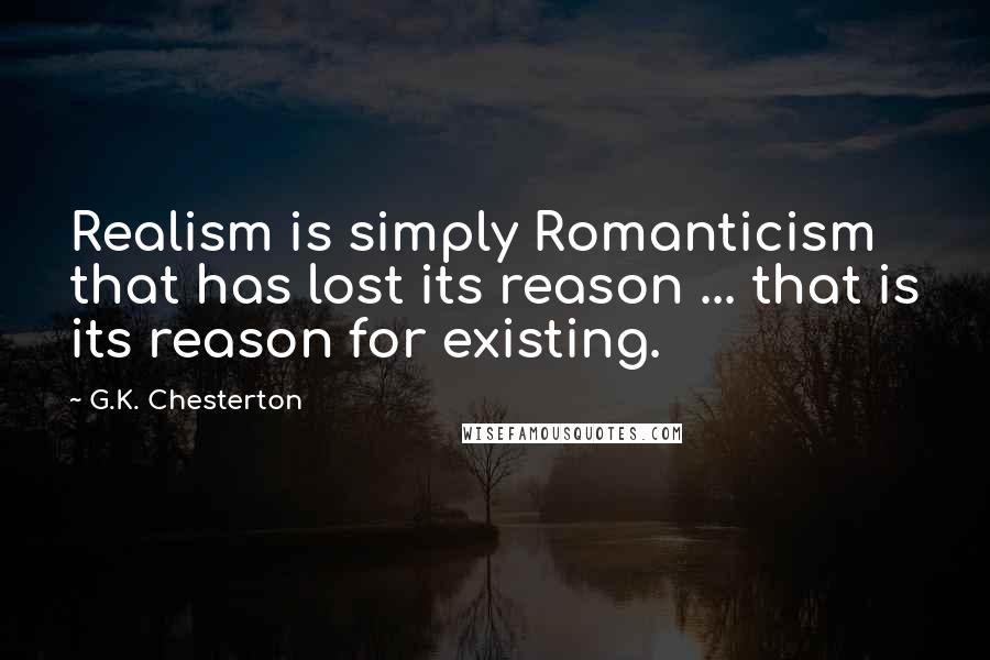 G.K. Chesterton Quotes: Realism is simply Romanticism that has lost its reason ... that is its reason for existing.