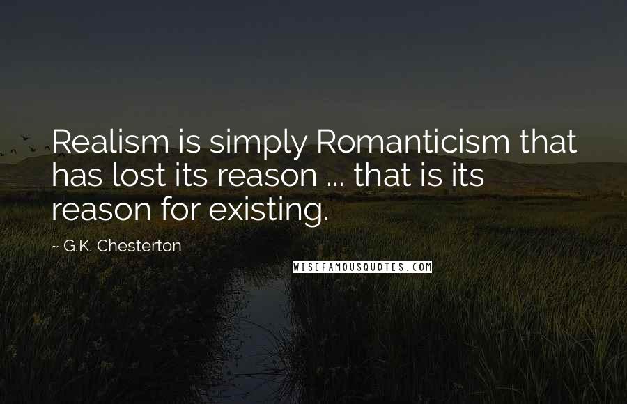 G.K. Chesterton Quotes: Realism is simply Romanticism that has lost its reason ... that is its reason for existing.