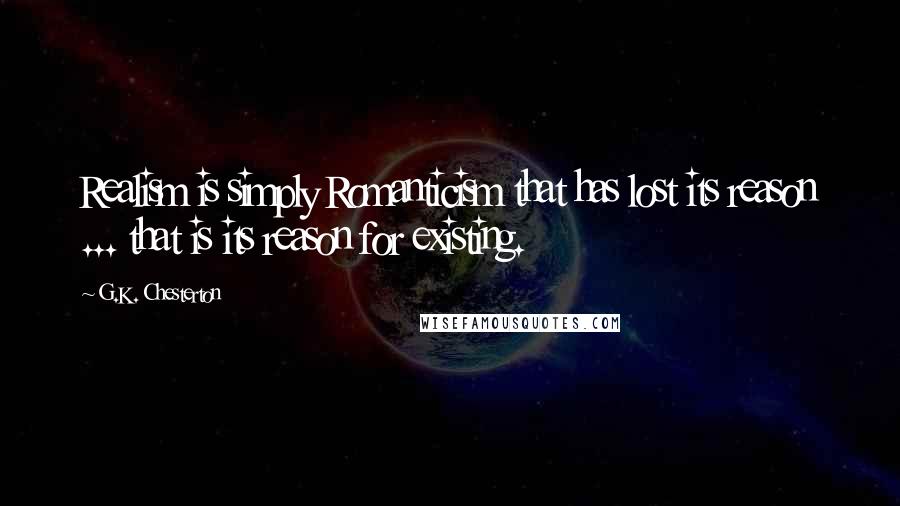 G.K. Chesterton Quotes: Realism is simply Romanticism that has lost its reason ... that is its reason for existing.