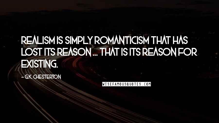 G.K. Chesterton Quotes: Realism is simply Romanticism that has lost its reason ... that is its reason for existing.