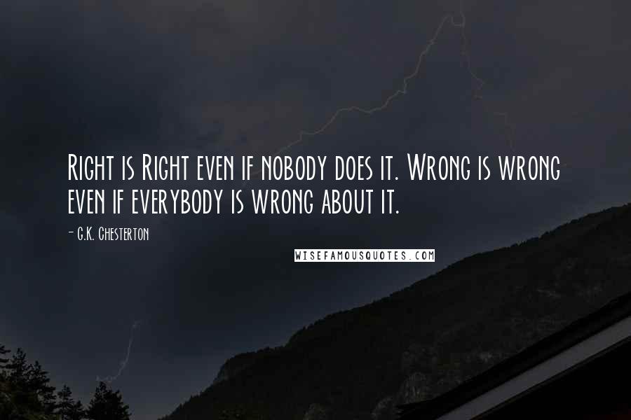 G.K. Chesterton Quotes: Right is Right even if nobody does it. Wrong is wrong even if everybody is wrong about it.