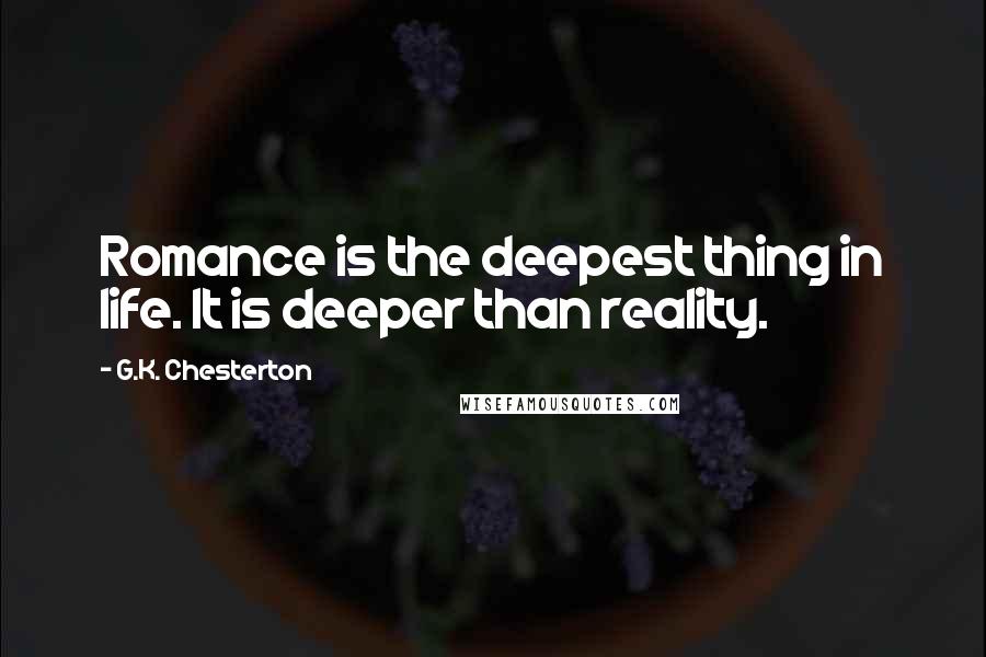 G.K. Chesterton Quotes: Romance is the deepest thing in life. It is deeper than reality.