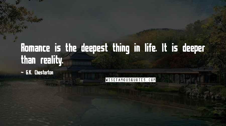 G.K. Chesterton Quotes: Romance is the deepest thing in life. It is deeper than reality.