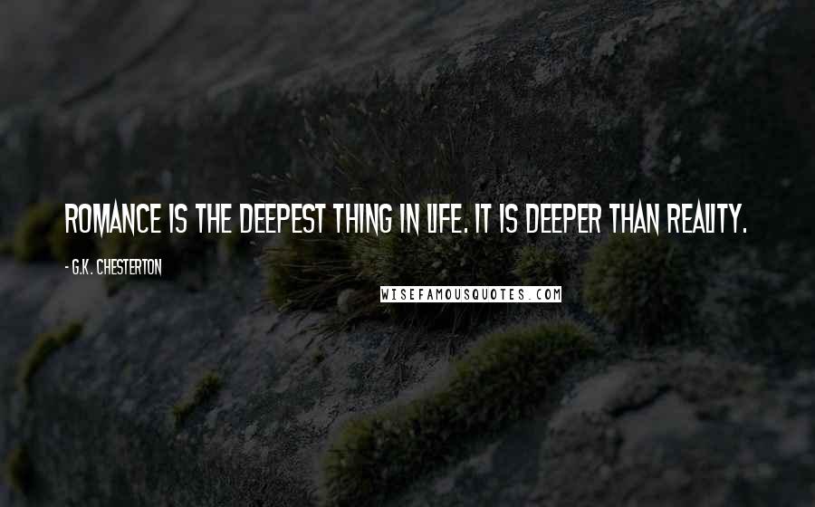 G.K. Chesterton Quotes: Romance is the deepest thing in life. It is deeper than reality.