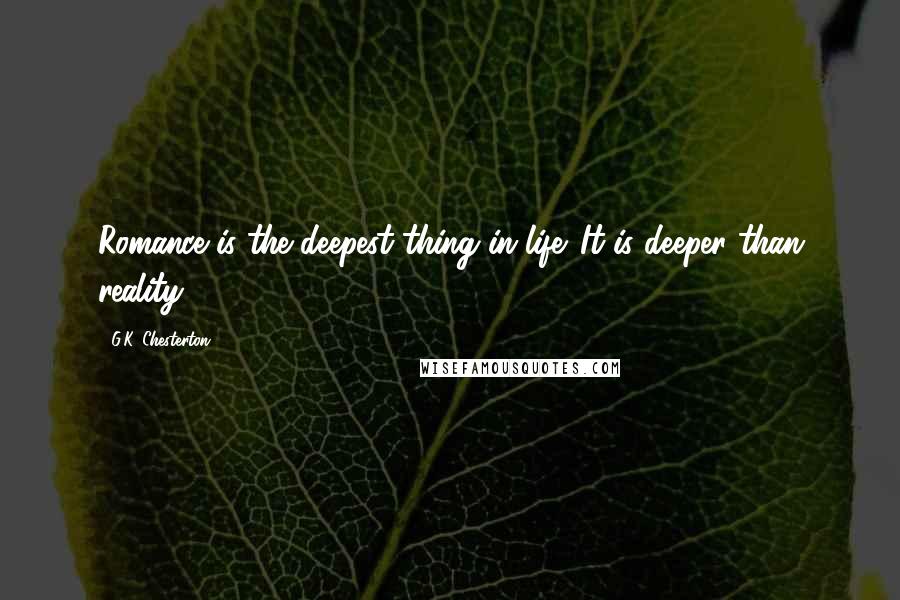 G.K. Chesterton Quotes: Romance is the deepest thing in life. It is deeper than reality.