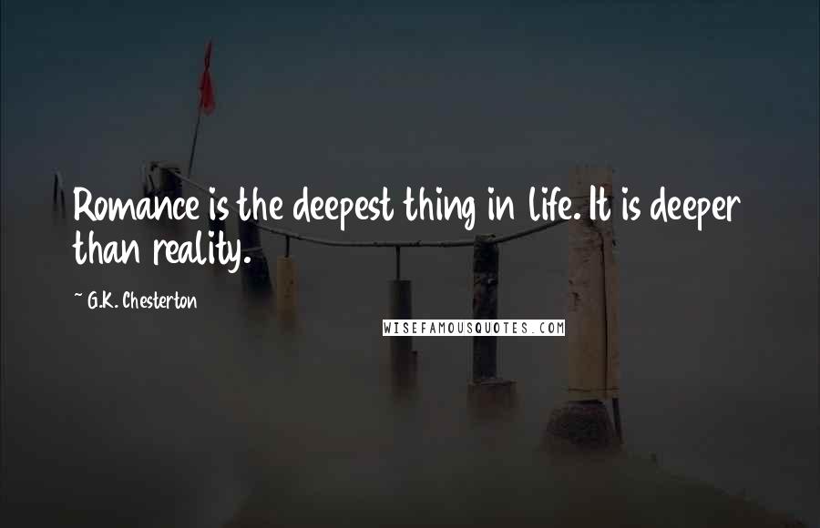 G.K. Chesterton Quotes: Romance is the deepest thing in life. It is deeper than reality.