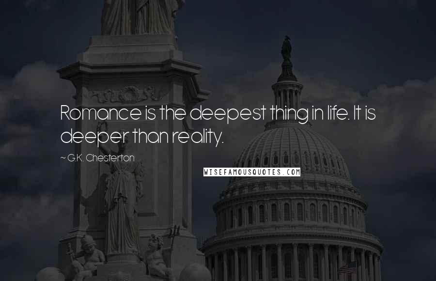 G.K. Chesterton Quotes: Romance is the deepest thing in life. It is deeper than reality.