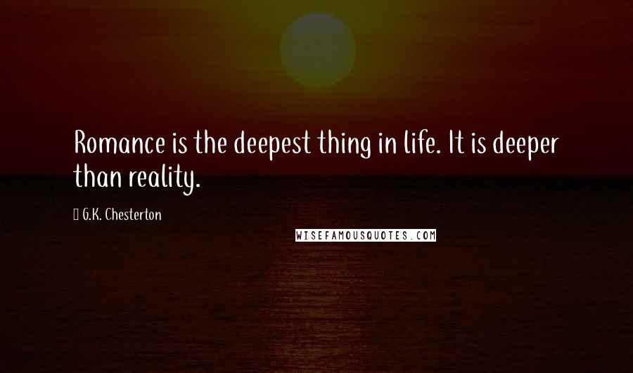 G.K. Chesterton Quotes: Romance is the deepest thing in life. It is deeper than reality.