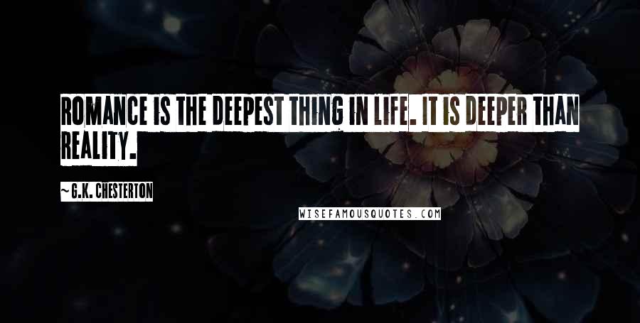 G.K. Chesterton Quotes: Romance is the deepest thing in life. It is deeper than reality.