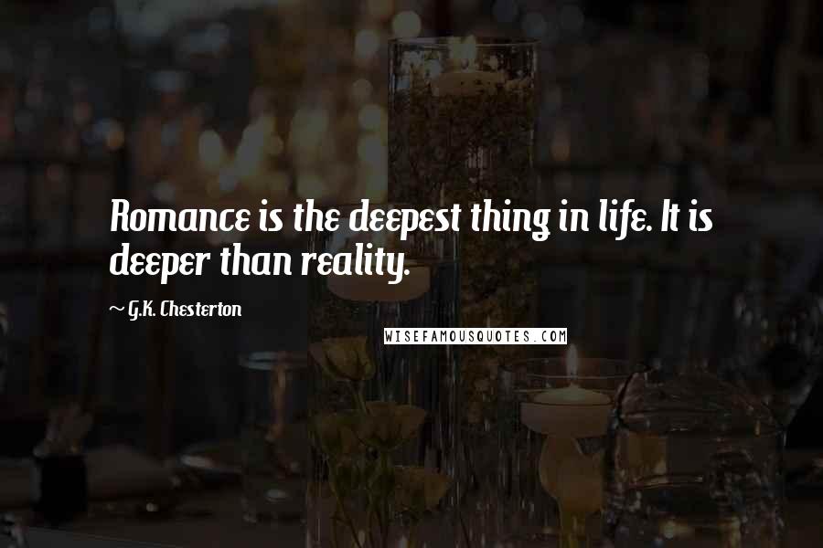 G.K. Chesterton Quotes: Romance is the deepest thing in life. It is deeper than reality.