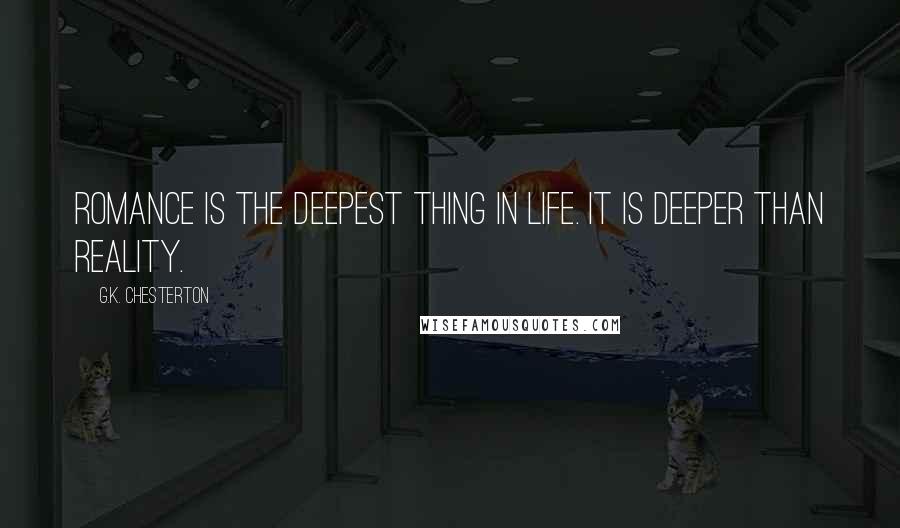 G.K. Chesterton Quotes: Romance is the deepest thing in life. It is deeper than reality.