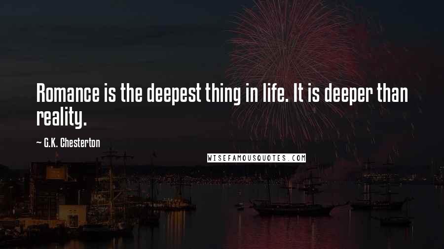 G.K. Chesterton Quotes: Romance is the deepest thing in life. It is deeper than reality.