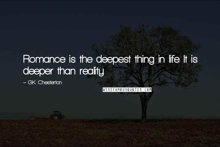 G.K. Chesterton Quotes: Romance is the deepest thing in life. It is deeper than reality.