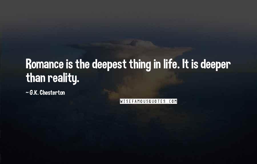 G.K. Chesterton Quotes: Romance is the deepest thing in life. It is deeper than reality.