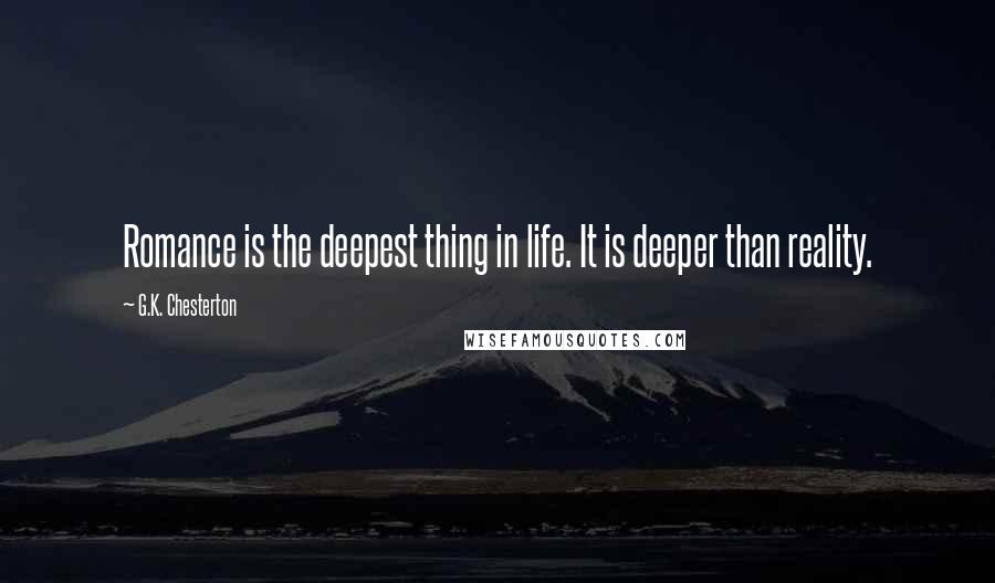 G.K. Chesterton Quotes: Romance is the deepest thing in life. It is deeper than reality.