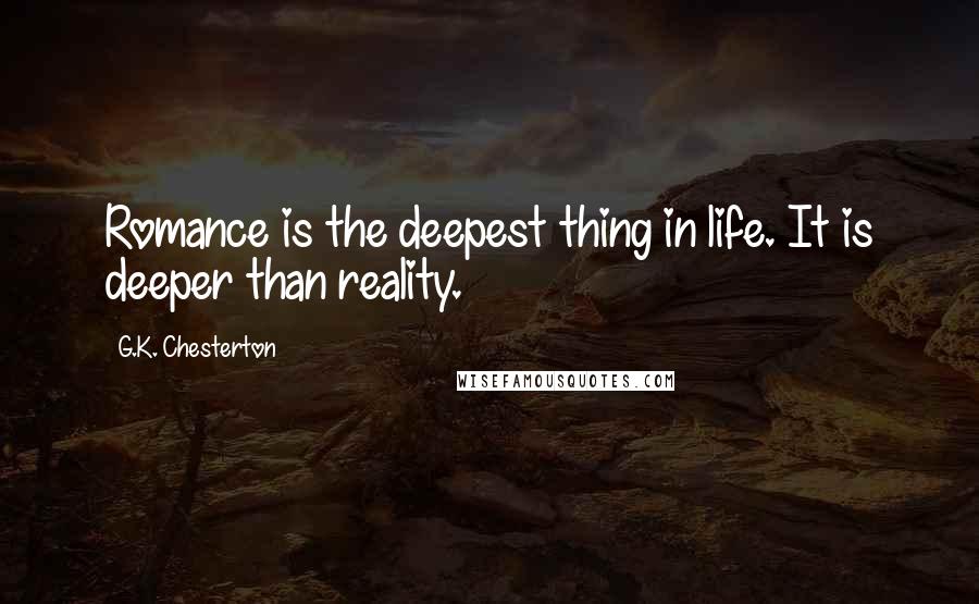 G.K. Chesterton Quotes: Romance is the deepest thing in life. It is deeper than reality.