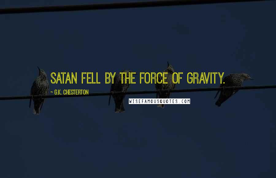 G.K. Chesterton Quotes: Satan fell by the force of gravity.
