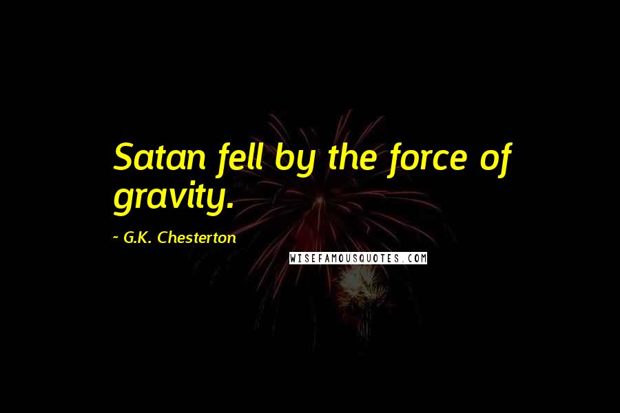 G.K. Chesterton Quotes: Satan fell by the force of gravity.