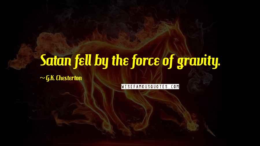 G.K. Chesterton Quotes: Satan fell by the force of gravity.