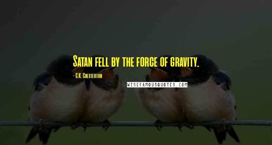 G.K. Chesterton Quotes: Satan fell by the force of gravity.