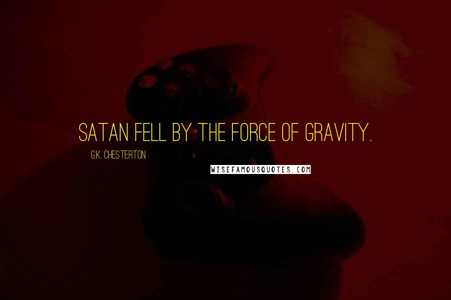G.K. Chesterton Quotes: Satan fell by the force of gravity.