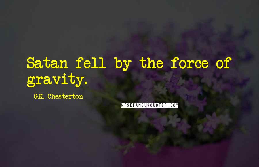 G.K. Chesterton Quotes: Satan fell by the force of gravity.