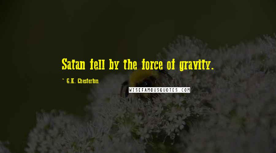 G.K. Chesterton Quotes: Satan fell by the force of gravity.