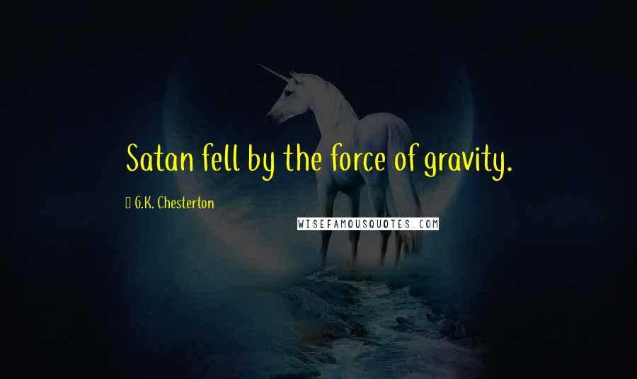 G.K. Chesterton Quotes: Satan fell by the force of gravity.