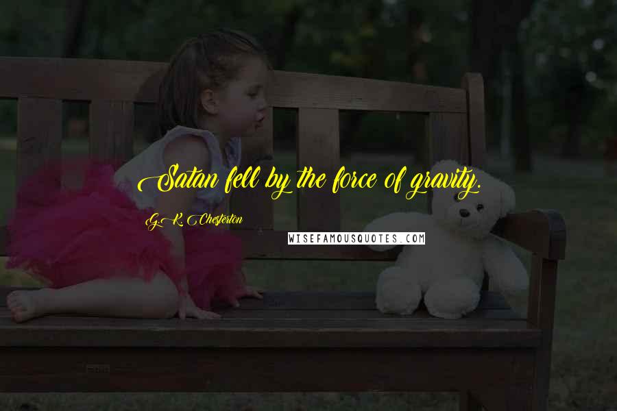 G.K. Chesterton Quotes: Satan fell by the force of gravity.