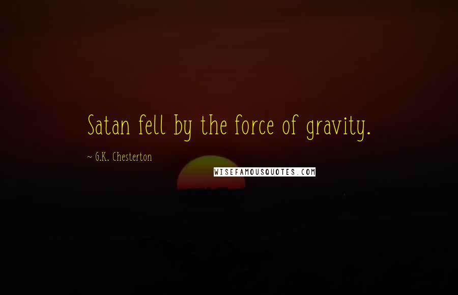 G.K. Chesterton Quotes: Satan fell by the force of gravity.