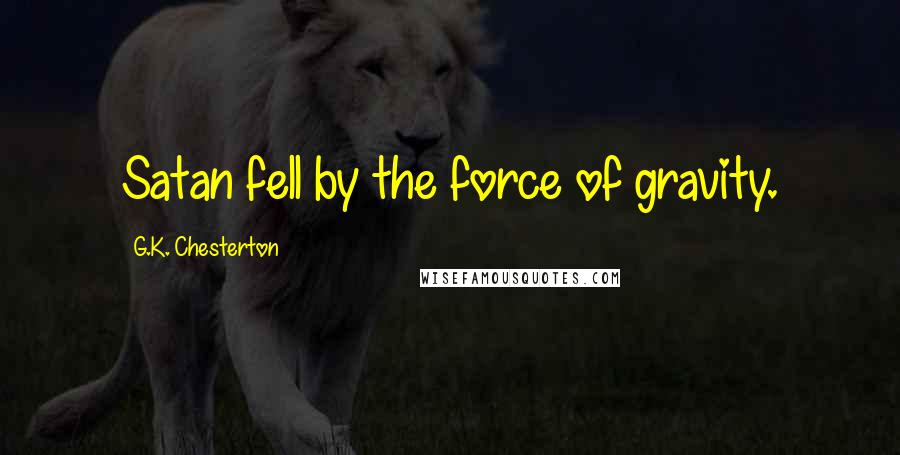 G.K. Chesterton Quotes: Satan fell by the force of gravity.